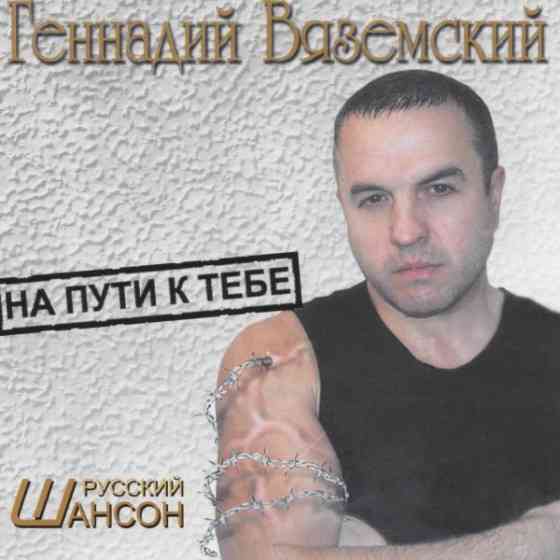 Геннадий Вяземский - На пути к тебе (2006) Скачать Торрентом