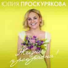 Юлия Проскурякова - Жизнь прекрасна (2023) торрент