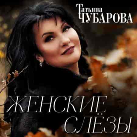 Татьяна Чубарова - Женские слёзы (2023) торрент